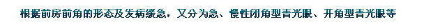 根據(jù)前房前角的形態(tài)及發(fā)病緩急，又分為急、慢性閉角型青光眼、開角型青光眼等。